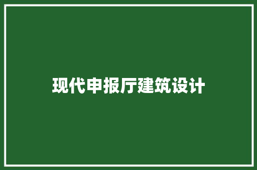 现代申报厅建筑设计 生态建筑设计