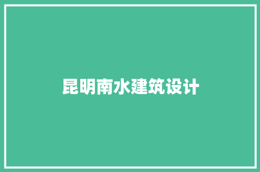 昆明南水建筑设计 材料设备