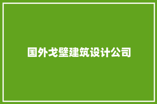 国外戈壁建筑设计公司