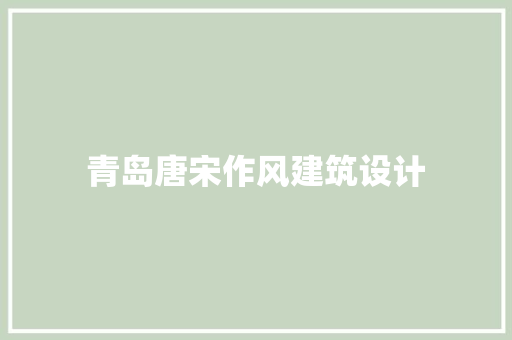 青岛唐宋作风建筑设计 施工技术