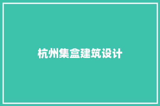 杭州集盒建筑设计 施工管理