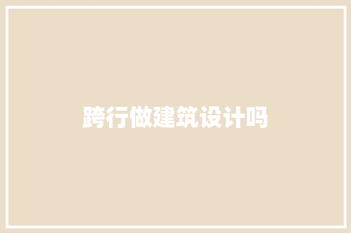 跨行做建筑设计吗 施工技术