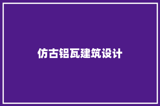 仿古铝瓦建筑设计 工艺流程