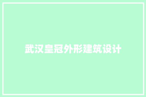 武汉皇冠外形建筑设计 常见问题