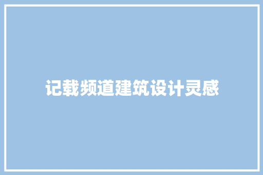 记载频道建筑设计灵感
