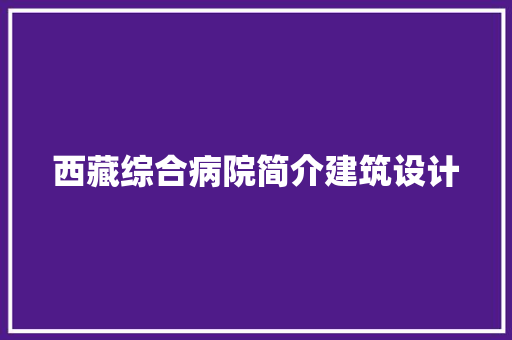 西藏综合病院简介建筑设计 新型材料
