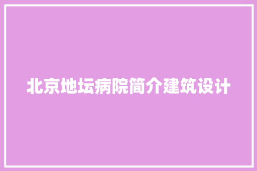 北京地坛病院简介建筑设计 生态建筑设计