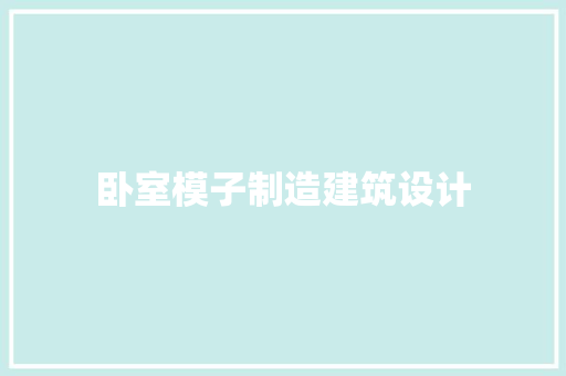 卧室模子制造建筑设计