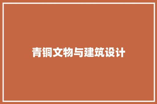 青铜文物与建筑设计 住宅建筑设计