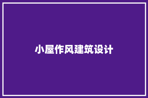 小屋作风建筑设计 施工管理