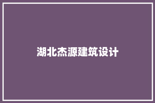 湖北杰源建筑设计 常见问题