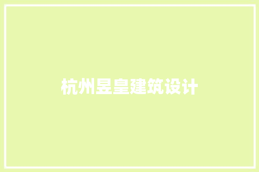 杭州昱皇建筑设计 施工工艺