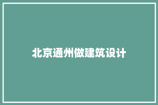 北京通州做建筑设计 施工工艺