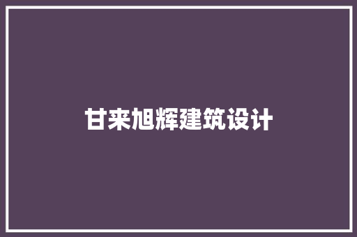 甘来旭辉建筑设计