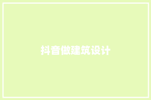 抖音做建筑设计 施工管理