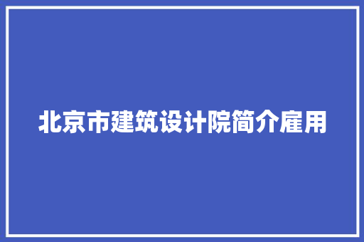 北京市建筑设计院简介雇用 施工工艺
