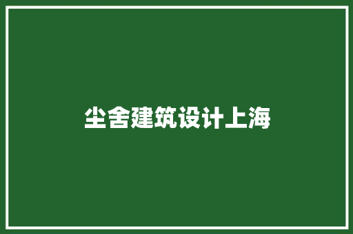 尘舍建筑设计上海 知识问答