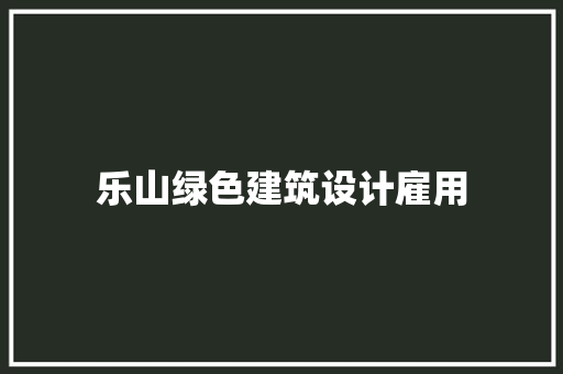 乐山绿色建筑设计雇用 知识问答