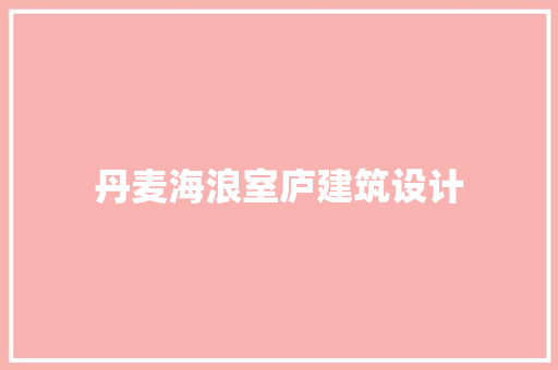 丹麦海浪室庐建筑设计 施工技术