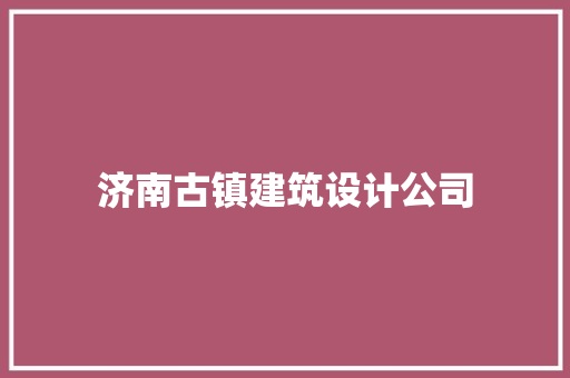 济南古镇建筑设计公司 工艺流程