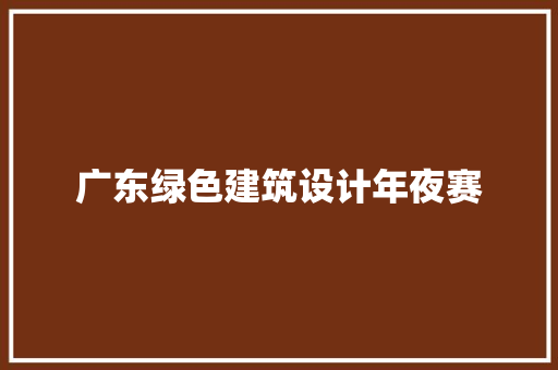 广东绿色建筑设计年夜赛 常见问题