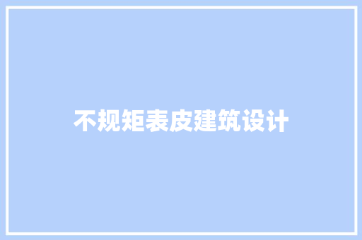 不规矩表皮建筑设计 施工技术