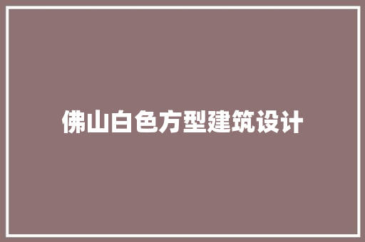 佛山白色方型建筑设计