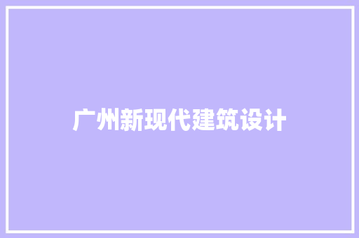 广州新现代建筑设计 施工技术
