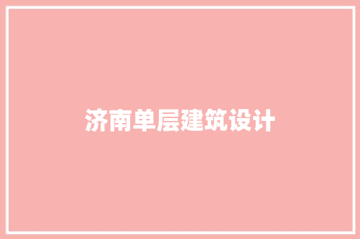 济南单层建筑设计 施工工艺
