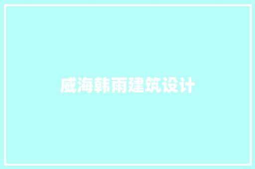 威海韩雨建筑设计 施工技术