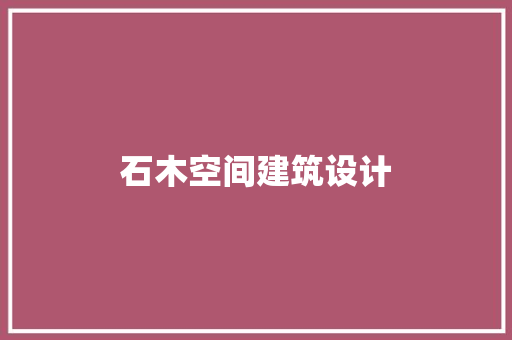 石木空间建筑设计 施工管理