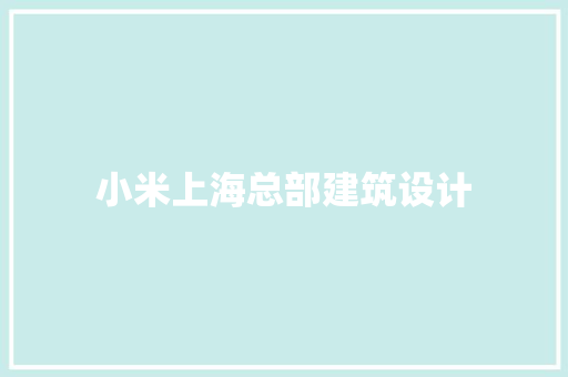 小米上海总部建筑设计 住宅建筑设计