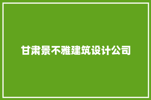 甘肃景不雅建筑设计公司