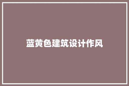 蓝黄色建筑设计作风 施工技术