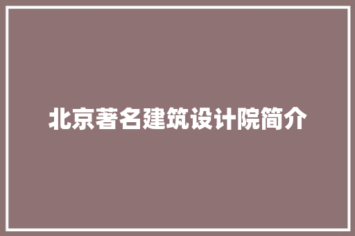 北京著名建筑设计院简介 施工工艺