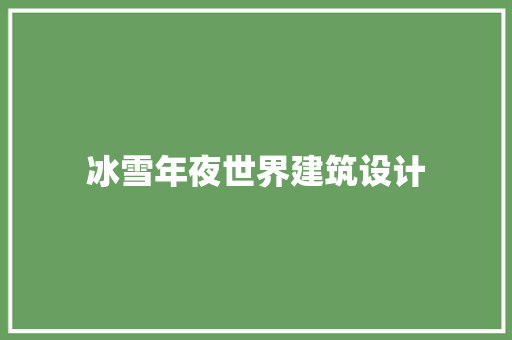 冰雪年夜世界建筑设计 工艺流程
