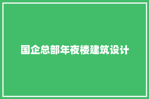 国企总部年夜楼建筑设计 公共建筑设计