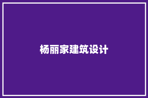 杨丽家建筑设计 施工工艺