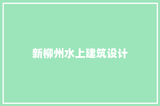 新柳州水上建筑设计 材料设备