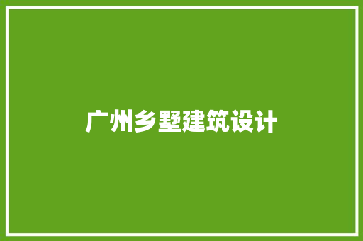 广州乡墅建筑设计 施工技术