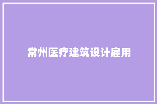 常州医疗建筑设计雇用 施工管理