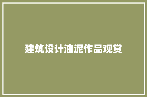 建筑设计油泥作品观赏 施工技术