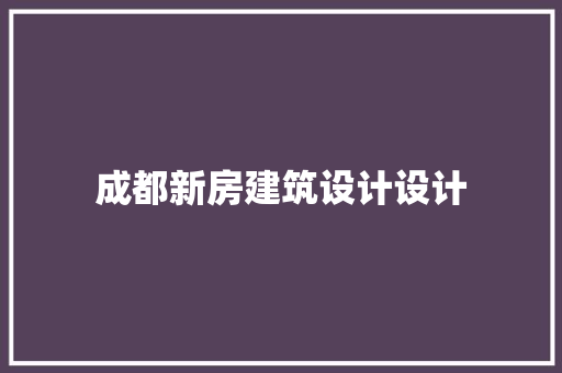 成都新房建筑设计设计 新型材料