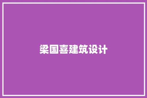 梁国喜建筑设计 施工技术