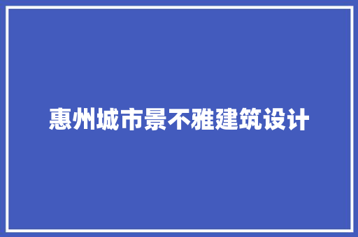 惠州城市景不雅建筑设计 生态建筑设计