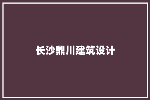 长沙鼎川建筑设计