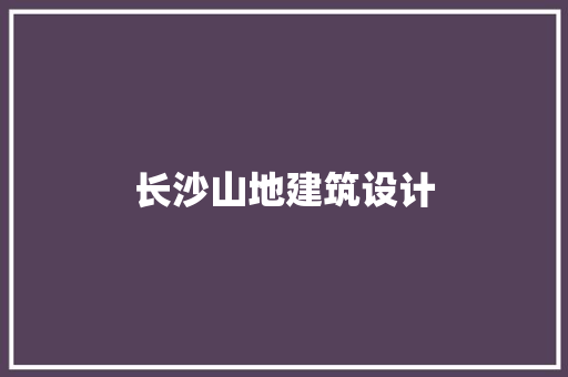 长沙山地建筑设计 常用建材