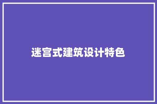 迷宫式建筑设计特色 工艺流程
