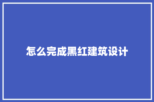 怎么完成黑红建筑设计 常用建材