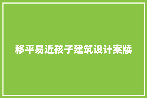 移平易近孩子建筑设计案牍 建筑设计
